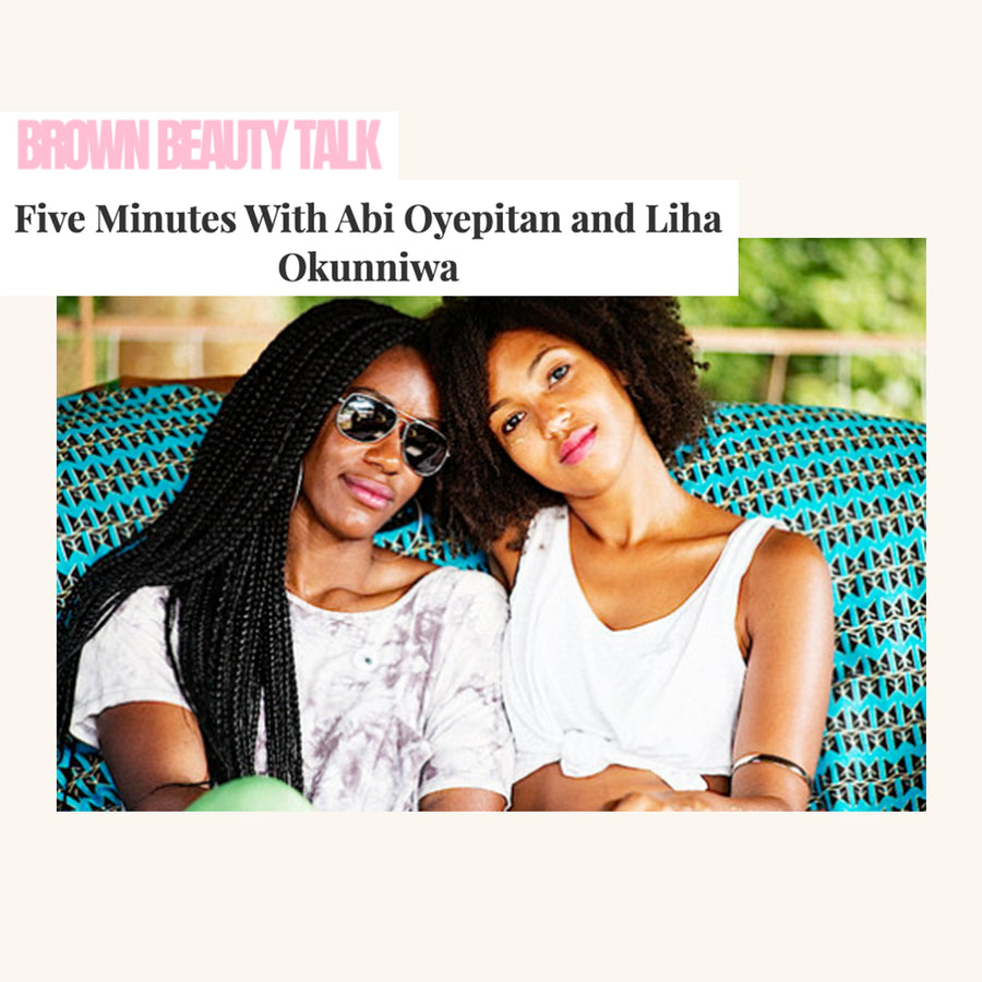 BROWN BEAUTY TALK: 5 Minutes With Abi Oyepitan & Liha Okunniwa