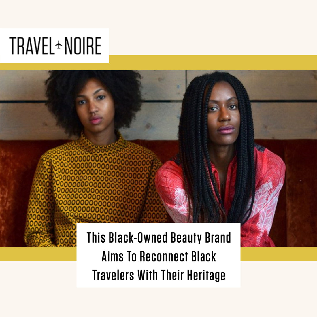 TRAVEL NOIRE: This Black-Owned Beauty Brand Aims To Reconnect Black Travellers With Their Heritage